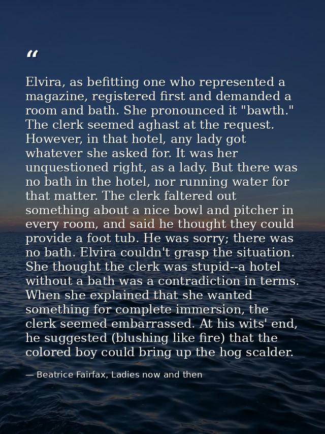 Elvira, as befitting one who represented a magazine, registered first and demanded a room and bath. She pronounced it "b — Beatrice Fairfax, Ladies now and then