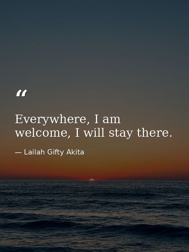 Everywhere, I am welcome, I will stay there. — Lailah Gifty Akita