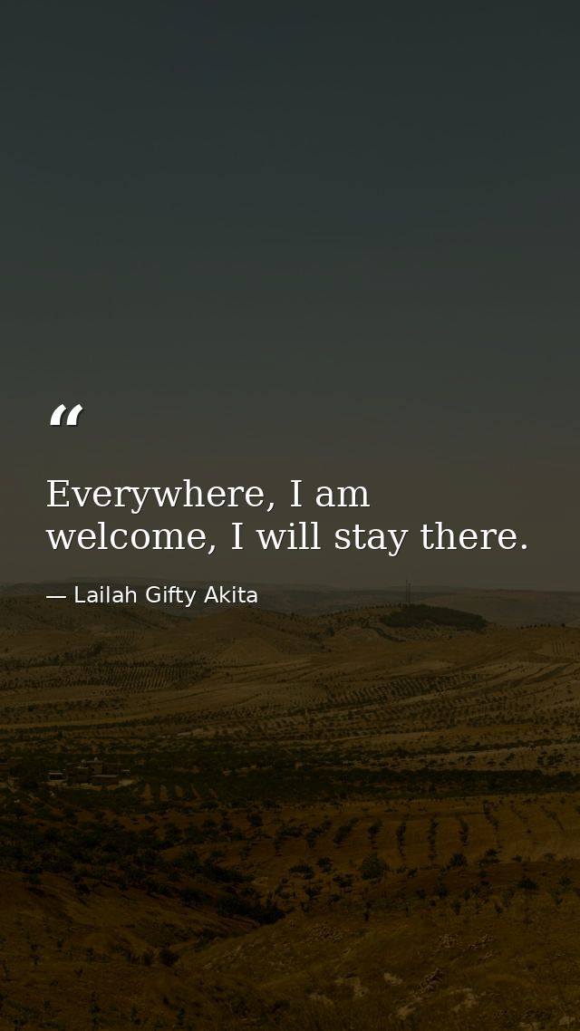 Everywhere, I am welcome, I will stay there. — Lailah Gifty Akita