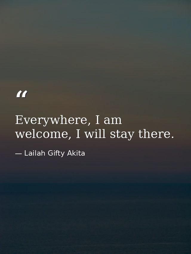Everywhere, I am welcome, I will stay there. — Lailah Gifty Akita