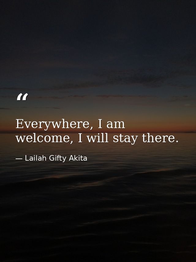 Everywhere, I am welcome, I will stay there. — Lailah Gifty Akita