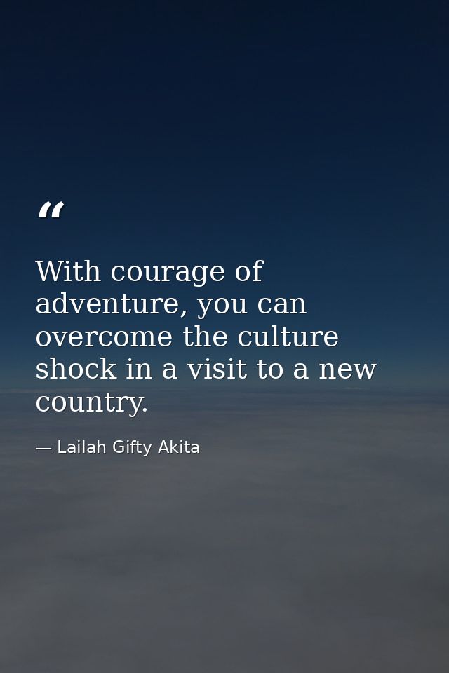 With courage of adventure, you can overcome the culture shock in a visit to a new country. — Lailah Gifty Akita