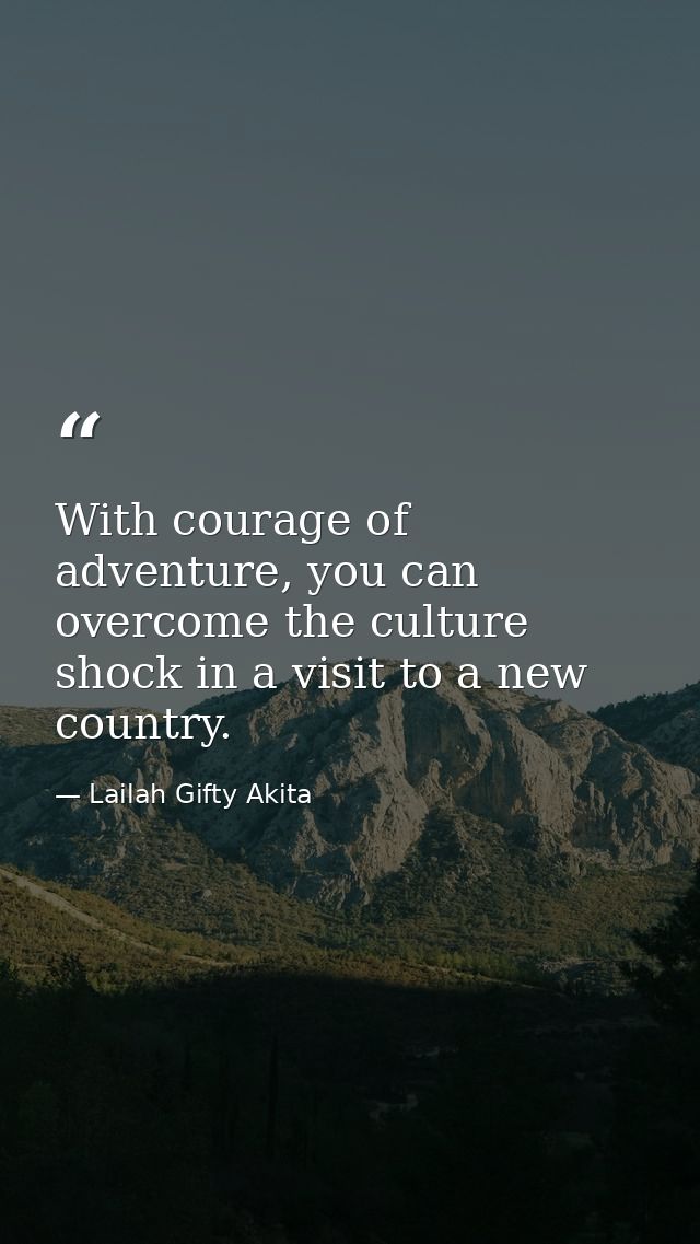 With courage of adventure, you can overcome the culture shock in a visit to a new country. — Lailah Gifty Akita