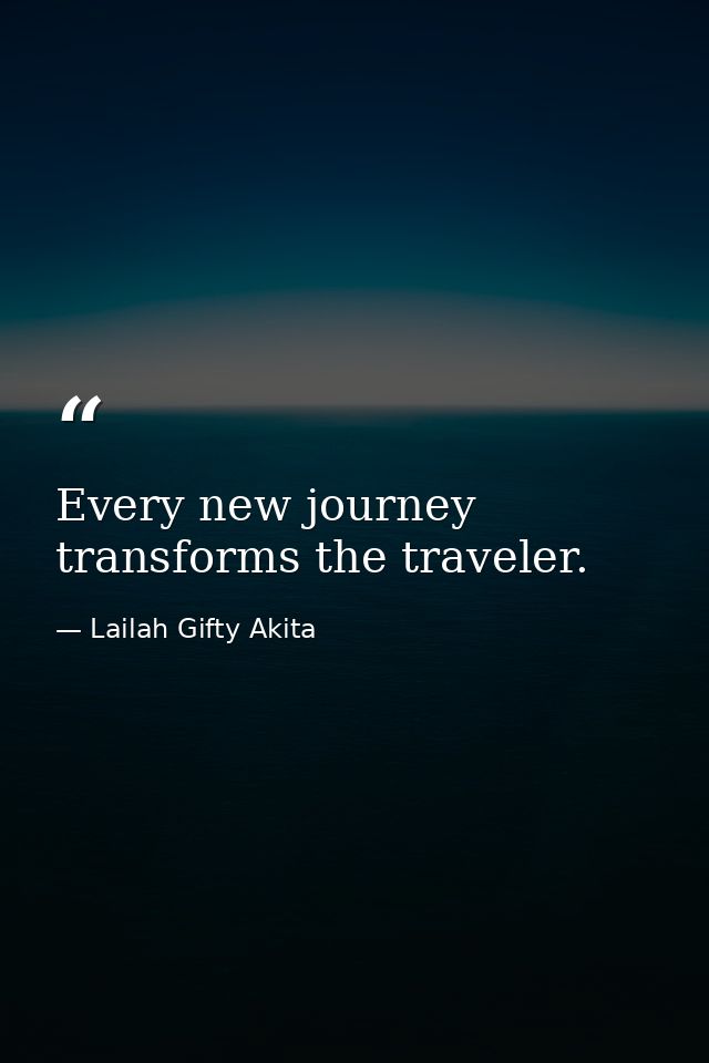 Every new journey transforms the traveler. — Lailah Gifty Akita