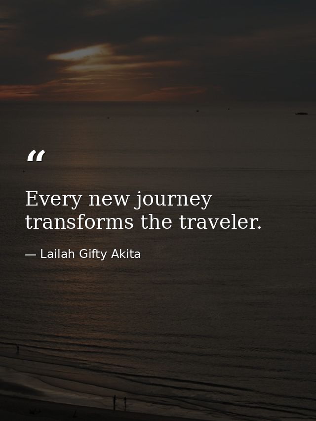 Every new journey transforms the traveler. — Lailah Gifty Akita