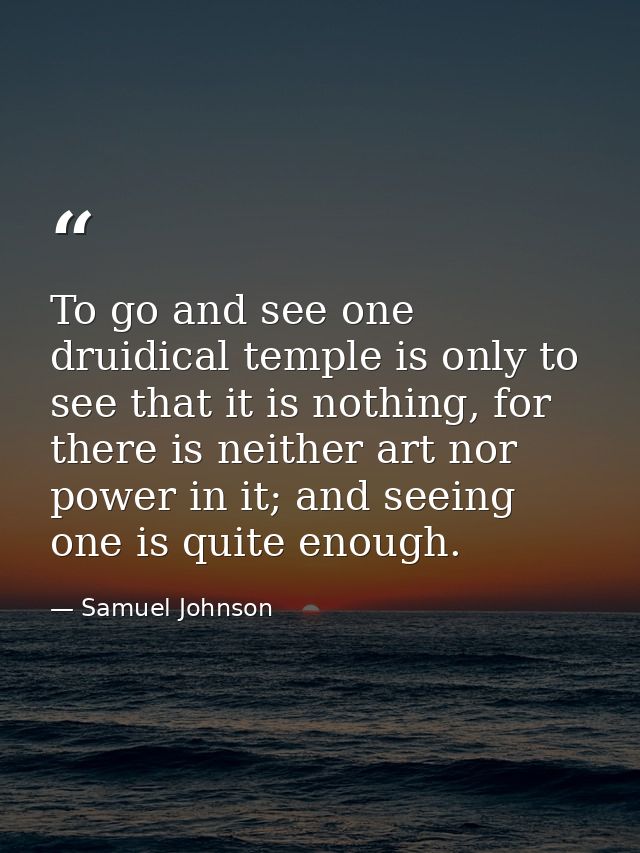 To go and see one druidical temple is only to see that it is nothing, for there is neither art nor power in it; and seei — Samuel Johnson