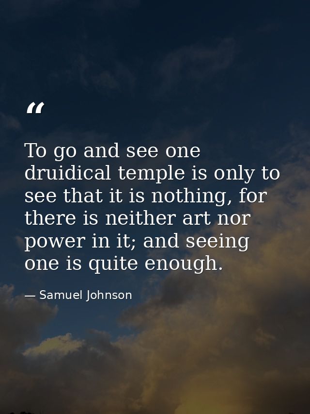 To go and see one druidical temple is only to see that it is nothing, for there is neither art nor power in it; and seei — Samuel Johnson