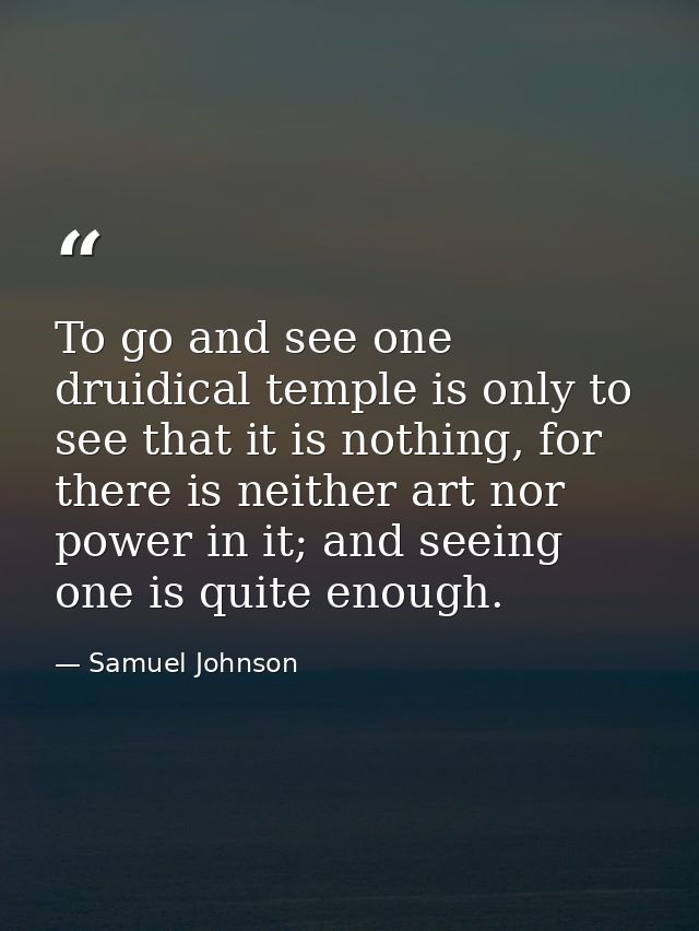 To go and see one druidical temple is only to see that it is nothing, for there is neither art nor power in it; and seei — Samuel Johnson