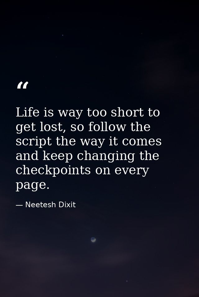 Life is way too short to get lost, so follow the script the way it comes and keep changing the checkpoints on every page — Neetesh Dixit