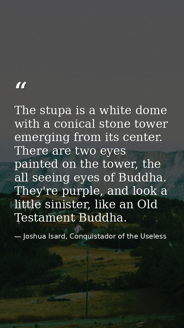 The stupa is a white dome with a conical stone tower emerging from its center. There are two eyes painted on the tower,  — Joshua Isard, Conquistador of the Useless