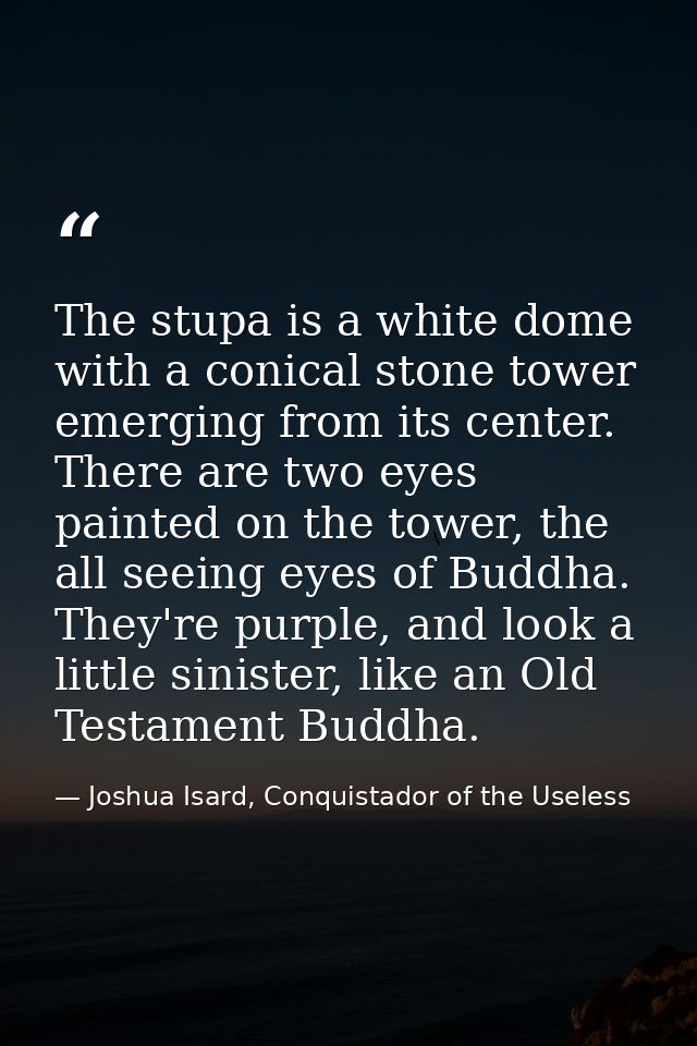 The stupa is a white dome with a conical stone tower emerging from its center. There are two eyes painted on the tower,  — Joshua Isard, Conquistador of the Useless