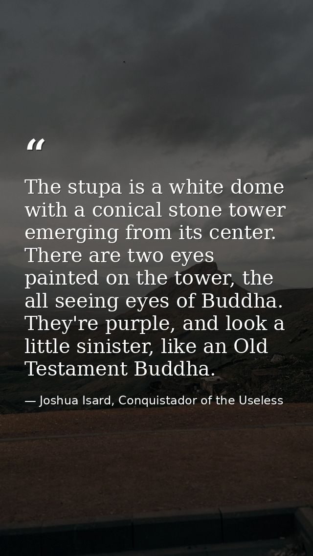 The stupa is a white dome with a conical stone tower emerging from its center. There are two eyes painted on the tower,  — Joshua Isard, Conquistador of the Useless