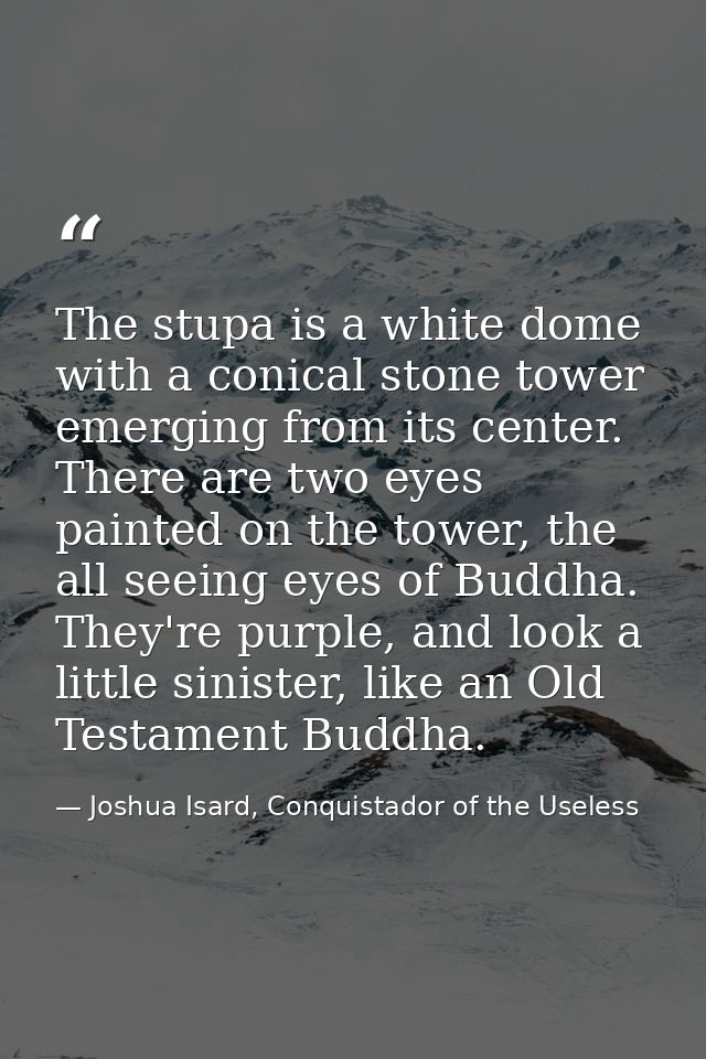 The stupa is a white dome with a conical stone tower emerging from its center. There are two eyes painted on the tower,  — Joshua Isard, Conquistador of the Useless