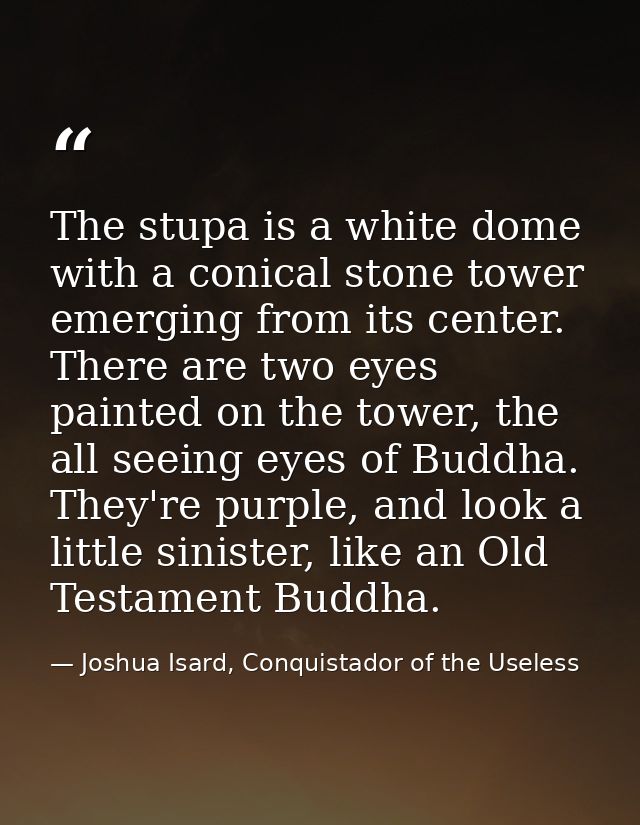 The stupa is a white dome with a conical stone tower emerging from its center. There are two eyes painted on the tower,  — Joshua Isard, Conquistador of the Useless