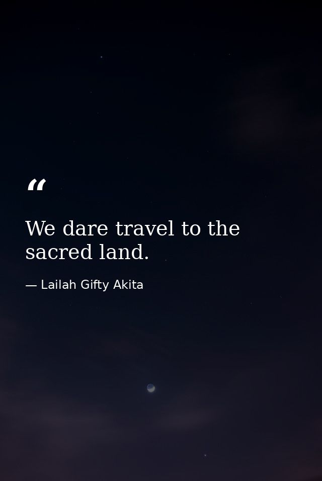 We dare travel to the sacred land. — Lailah Gifty Akita