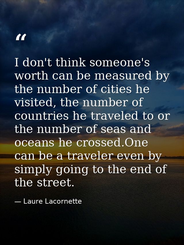 I don't think someone's worth can be measured by the number of cities he visited, the number of countries he traveled to — Laure Lacornette