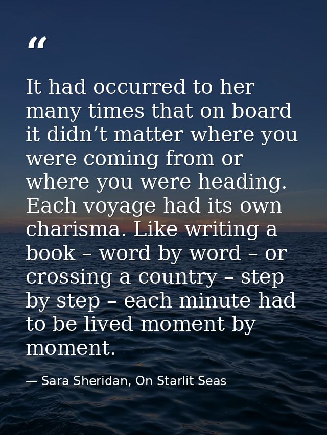 It had occurred to her many times that on board it didn’t matter where you were coming from or where you were heading. E — Sara Sheridan, On Starlit Seas