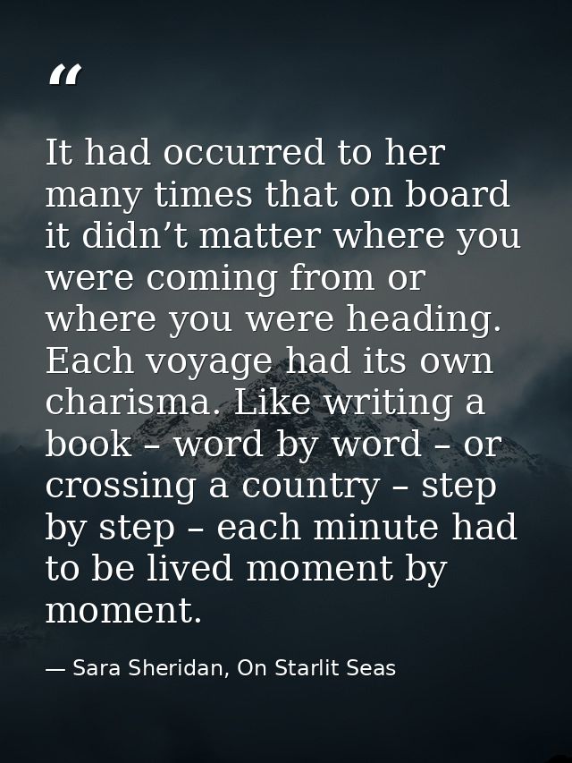 It had occurred to her many times that on board it didn’t matter where you were coming from or where you were heading. E — Sara Sheridan, On Starlit Seas
