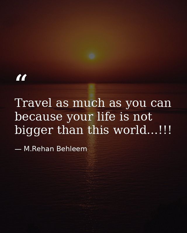 Travel as much as you can because your life is not bigger than this world...!!! — M.Rehan Behleem