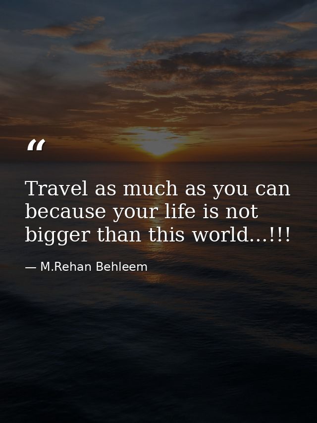 Travel as much as you can because your life is not bigger than this world...!!! — M.Rehan Behleem