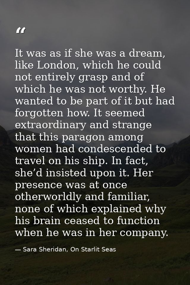 It was as if she was a dream, like London, which he could not entirely grasp and of which he was not worthy. He wanted t — Sara Sheridan, On Starlit Seas