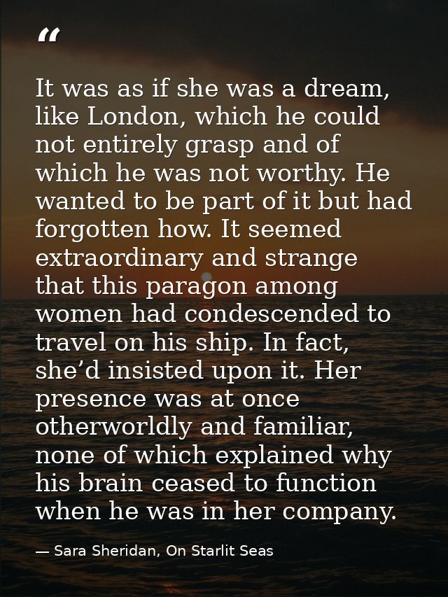 It was as if she was a dream, like London, which he could not entirely grasp and of which he was not worthy. He wanted t — Sara Sheridan, On Starlit Seas