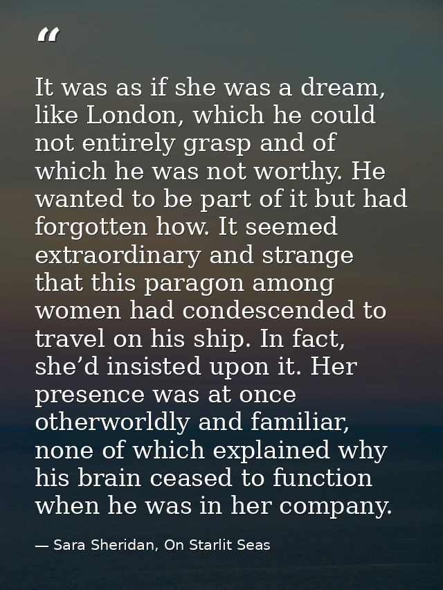It was as if she was a dream, like London, which he could not entirely grasp and of which he was not worthy. He wanted t — Sara Sheridan, On Starlit Seas