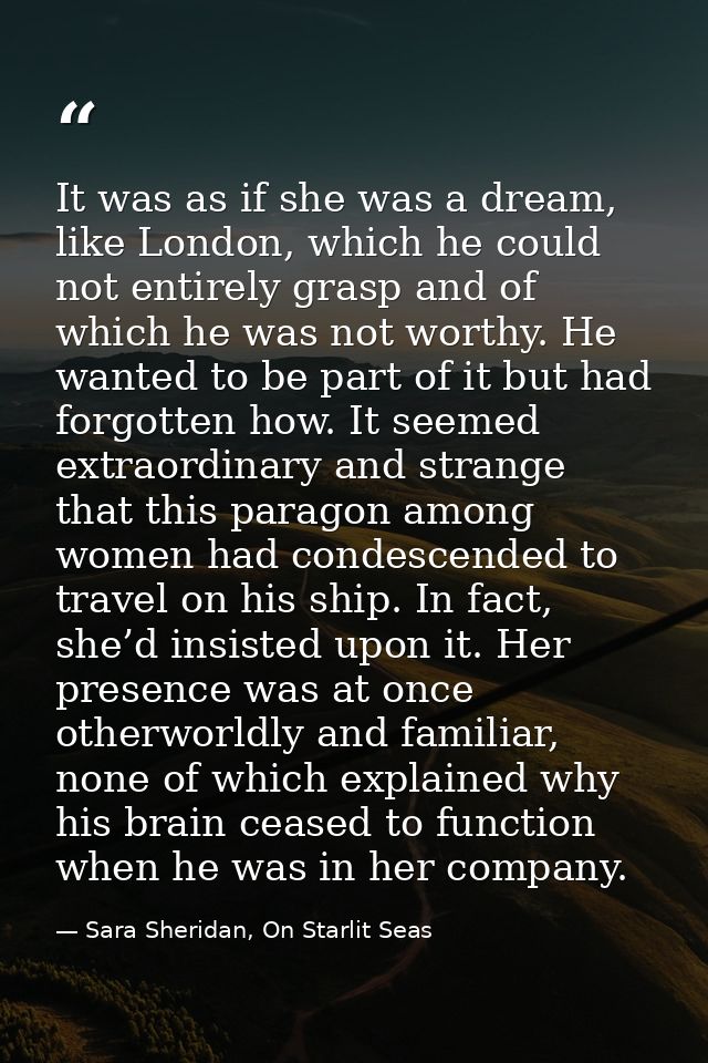 It was as if she was a dream, like London, which he could not entirely grasp and of which he was not worthy. He wanted t — Sara Sheridan, On Starlit Seas