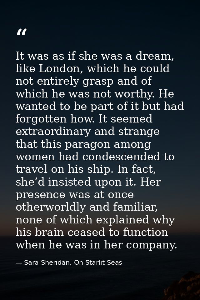 It was as if she was a dream, like London, which he could not entirely grasp and of which he was not worthy. He wanted t — Sara Sheridan, On Starlit Seas
