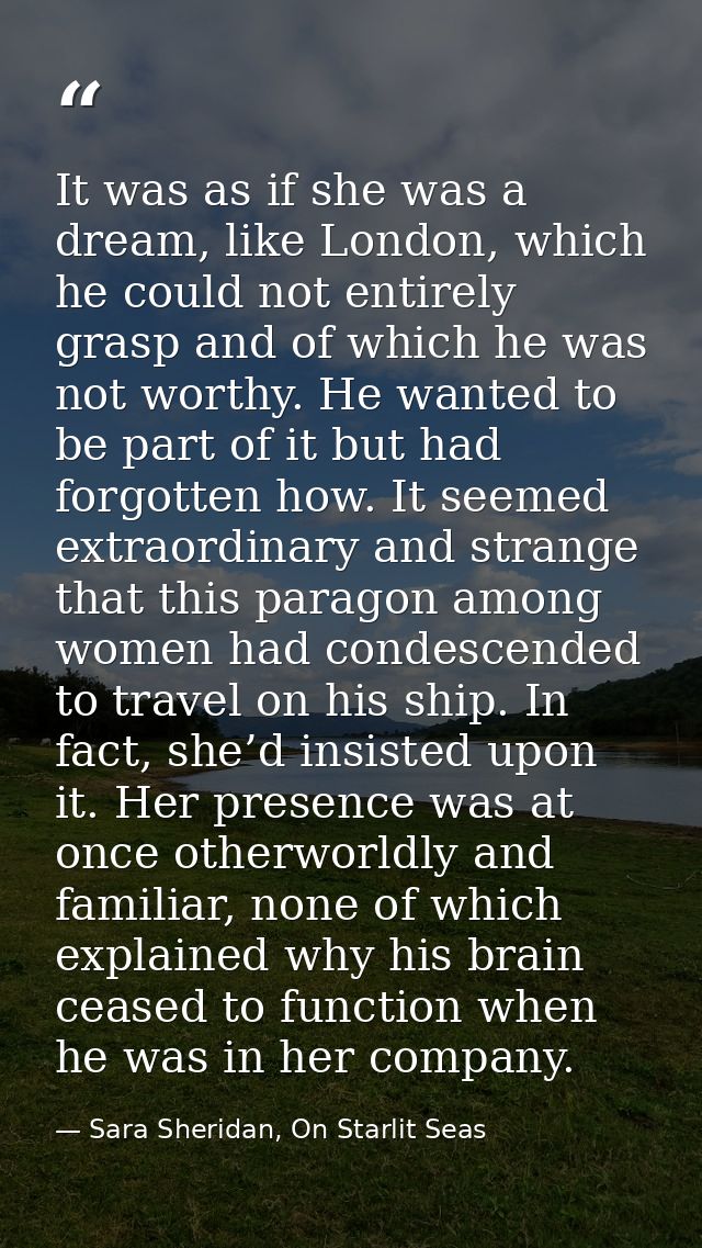 It was as if she was a dream, like London, which he could not entirely grasp and of which he was not worthy. He wanted t — Sara Sheridan, On Starlit Seas