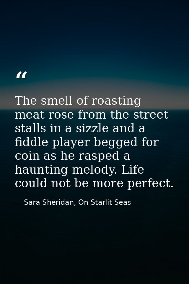 The smell of roasting meat rose from the street stalls in a sizzle and a fiddle player begged for coin as he rasped a ha — Sara Sheridan, On Starlit Seas