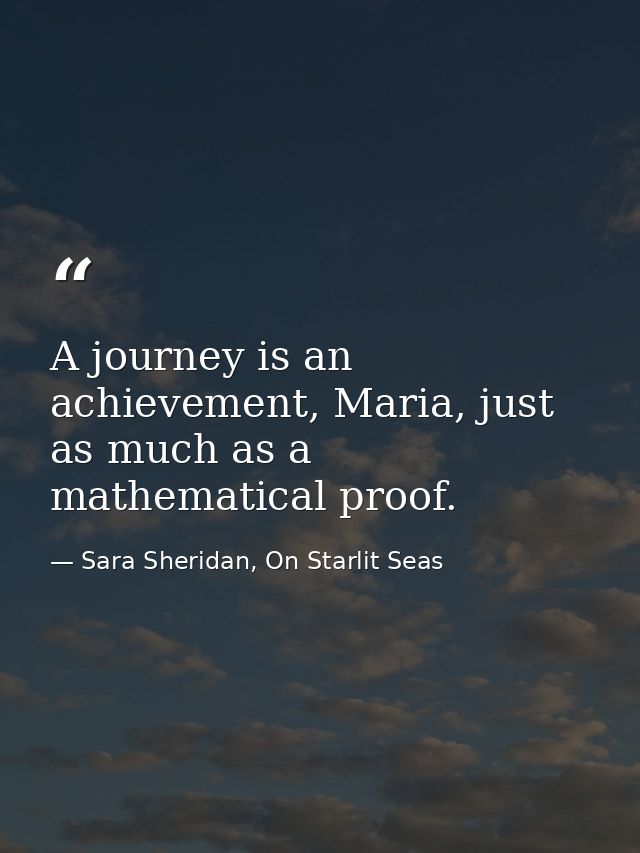 A journey is an achievement, Maria, just as much as a mathematical proof. — Sara Sheridan, On Starlit Seas