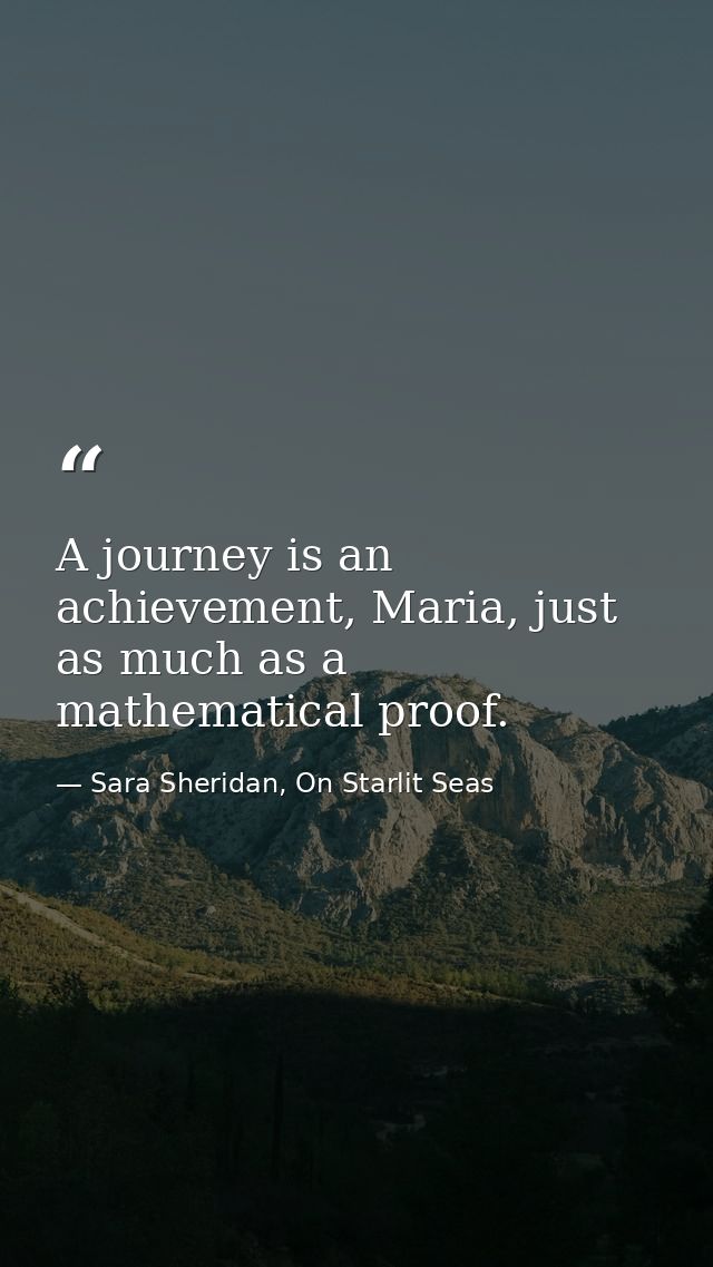A journey is an achievement, Maria, just as much as a mathematical proof. — Sara Sheridan, On Starlit Seas