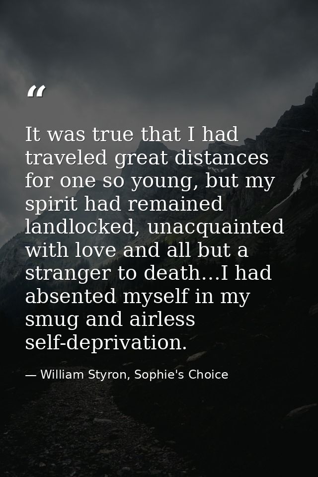 It was true that I had traveled great distances for one so young, but my spirit had remained landlocked, unacquainted wi — William Styron, Sophie's Choice