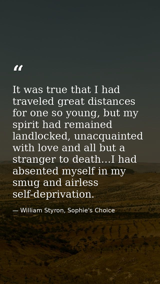 It was true that I had traveled great distances for one so young, but my spirit had remained landlocked, unacquainted wi — William Styron, Sophie's Choice