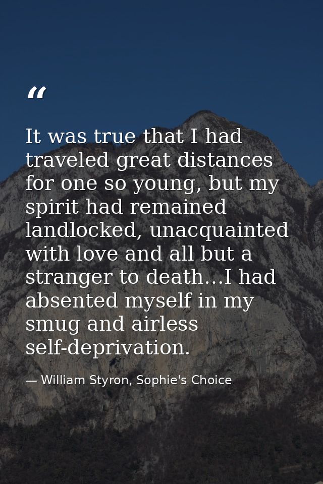 It was true that I had traveled great distances for one so young, but my spirit had remained landlocked, unacquainted wi — William Styron, Sophie's Choice