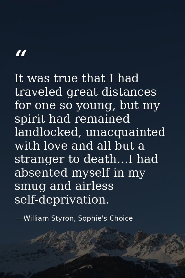 It was true that I had traveled great distances for one so young, but my spirit had remained landlocked, unacquainted wi — William Styron, Sophie's Choice