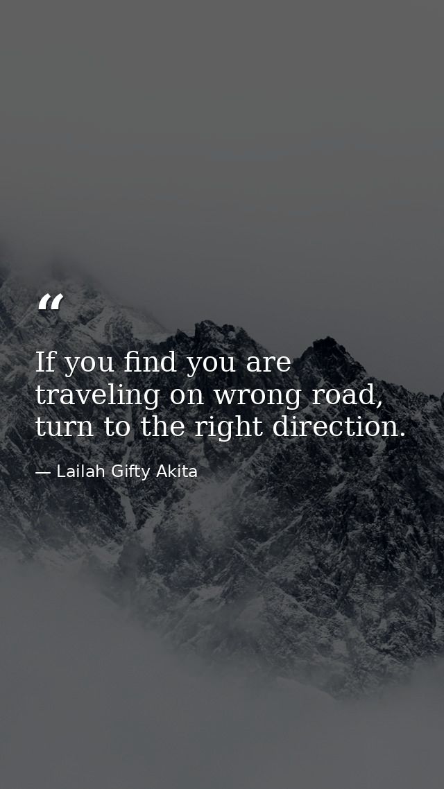If you find you are traveling on wrong road, turn to the right direction. — Lailah Gifty Akita