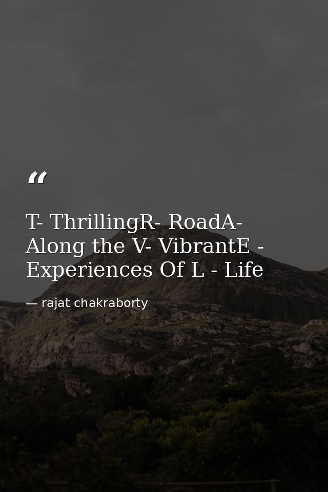 T- ThrillingR- RoadA- Along the V- VibrantE - Experiences Of L - Life — rajat chakraborty