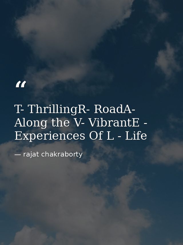 T- ThrillingR- RoadA- Along the V- VibrantE - Experiences Of L - Life — rajat chakraborty