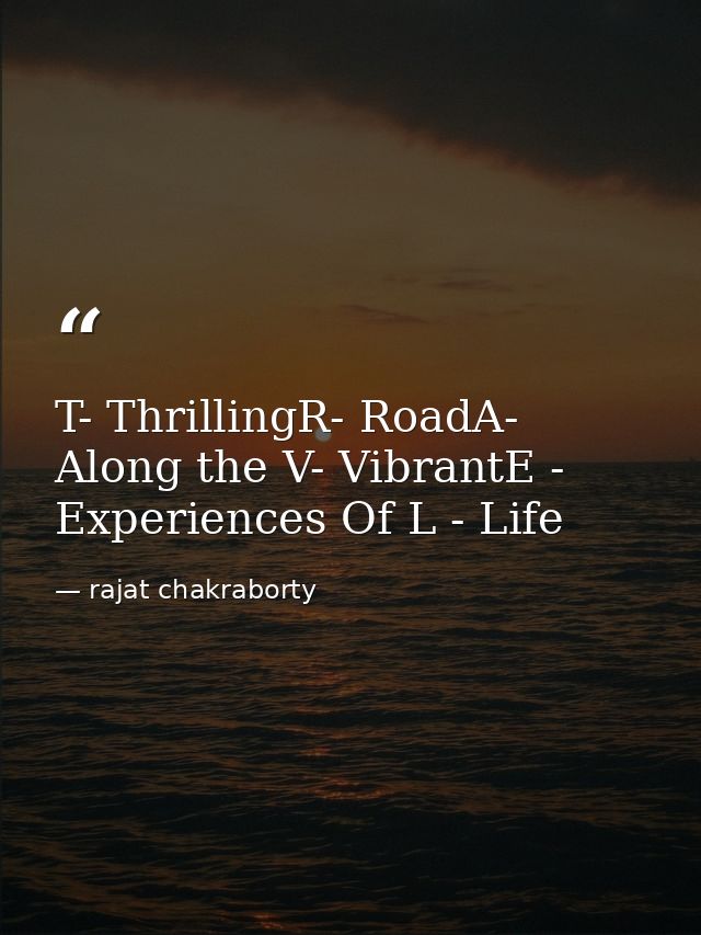 T- ThrillingR- RoadA- Along the V- VibrantE - Experiences Of L - Life — rajat chakraborty