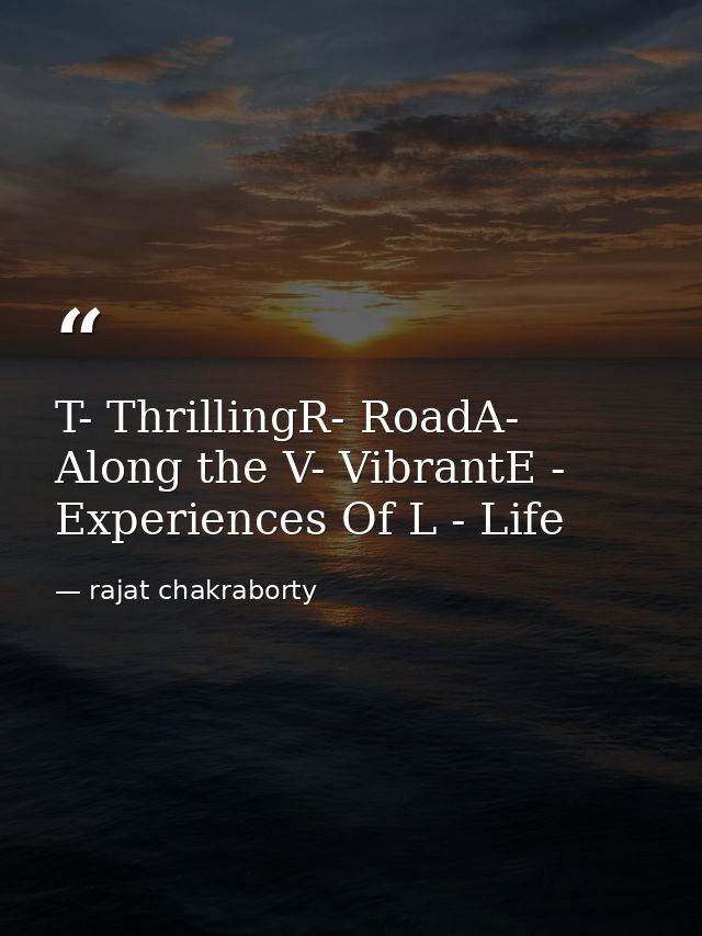 T- ThrillingR- RoadA- Along the V- VibrantE - Experiences Of L - Life — rajat chakraborty