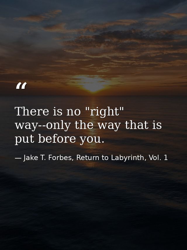 There is no "right" way--only the way that is put before you. — Jake T. Forbes, Return to Labyrinth, Vol. 1