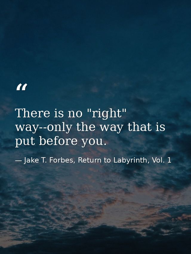 There is no "right" way--only the way that is put before you. — Jake T. Forbes, Return to Labyrinth, Vol. 1