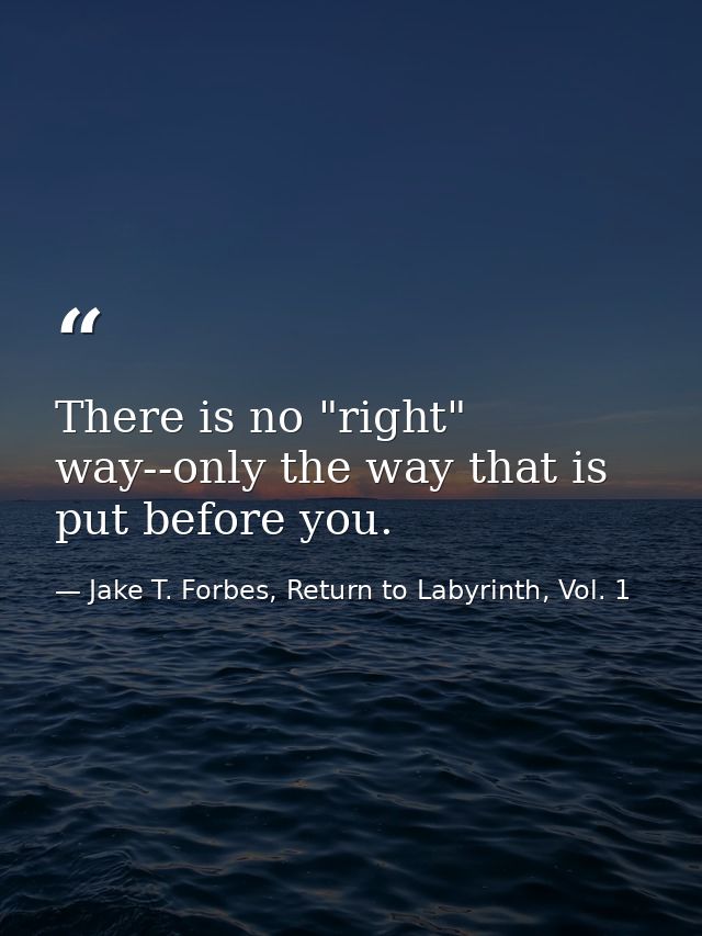 There is no "right" way--only the way that is put before you. — Jake T. Forbes, Return to Labyrinth, Vol. 1