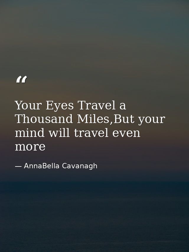 Your Eyes Travel a Thousand Miles,But your mind will travel even more — AnnaBella Cavanagh