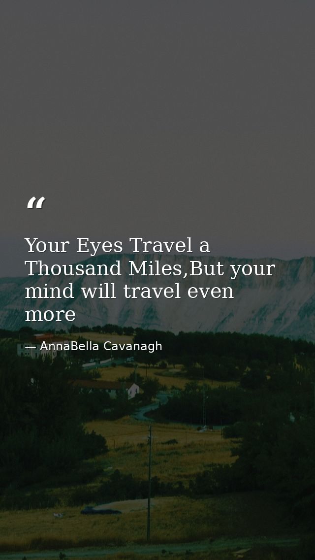 Your Eyes Travel a Thousand Miles,But your mind will travel even more — AnnaBella Cavanagh