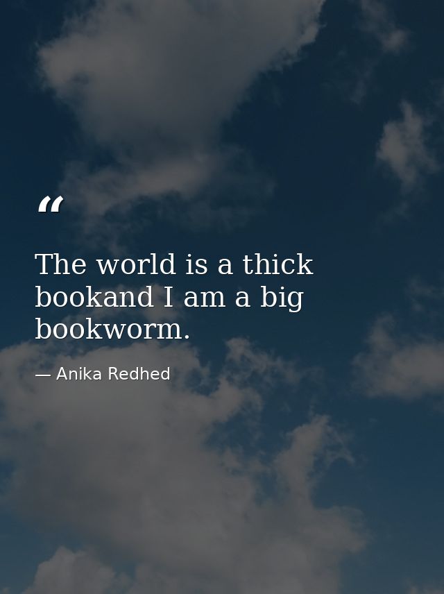 The world is a thick bookand I am a big bookworm. — Anika Redhed