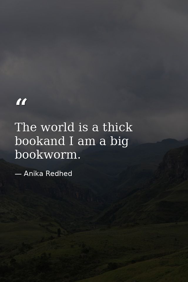 The world is a thick bookand I am a big bookworm. — Anika Redhed