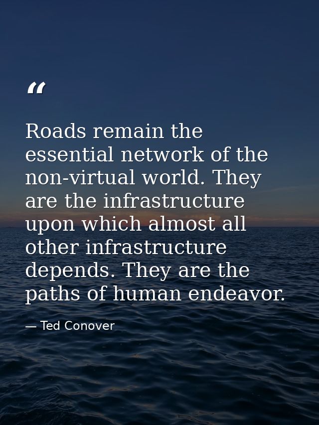 Roads remain the essential network of the non-virtual world. They are the infrastructure upon which almost all other inf — Ted Conover